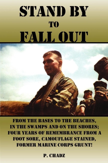 Stand By to Fall Out: From The Bases to The Beaches, In The Swamps and on The Shores; Four Years of Remembrance From a foot sore, Camouflage stained, Former Marine Corps Grunt!