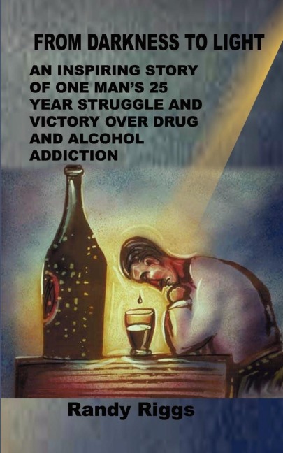 From Darkness to Light: An inspiring story of one mans 25 year struggle and victory over drug and alcohol addiction
