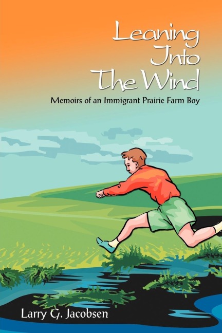 Leaning Into The Wind: Memoirs of an Immigrant Prairie Farm Boy