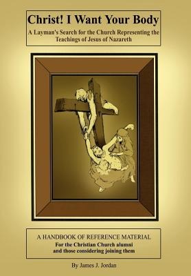 Christ! I Want Your Body: A Laymans Search for the Church Representing the Teachings of Jesus of Nazareth