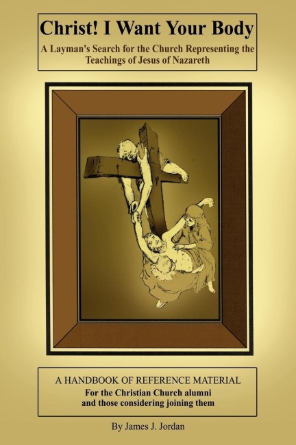 Christ! I Want Your Body: A Laymans Search for the Church Representing the Teachings of Jesus of Nazareth