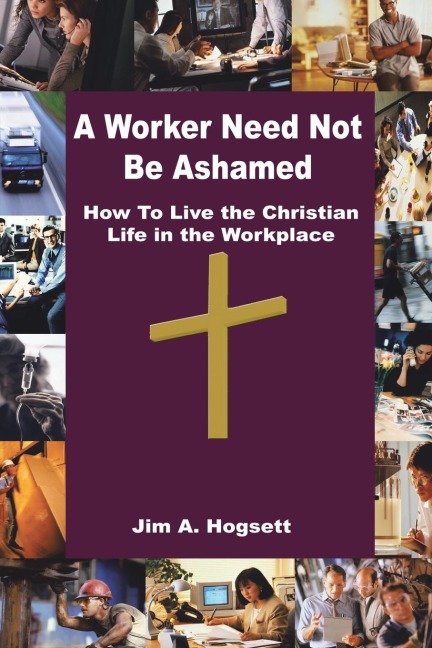 A Worker Need Not Be Ashamed: How to Live the Christian Life in the Workplace