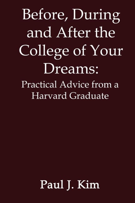 Before, During and After the College of Your Dreams: Practical Advice from a Harvard Graduate