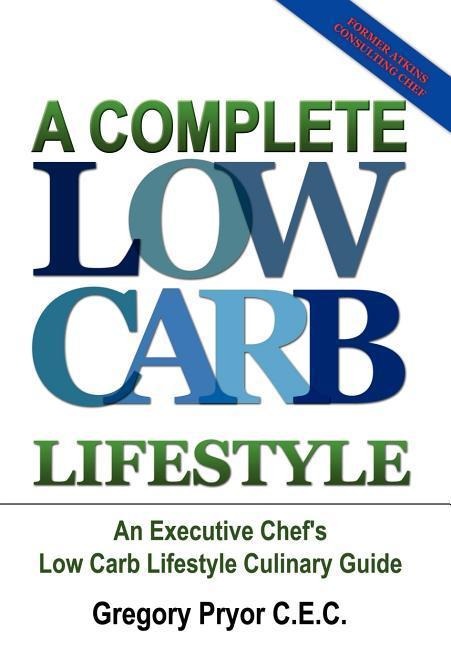 A Complete Low Carb Lifestyle: An Executive Chefs Low Carb Lifestyle Culinary Guide
