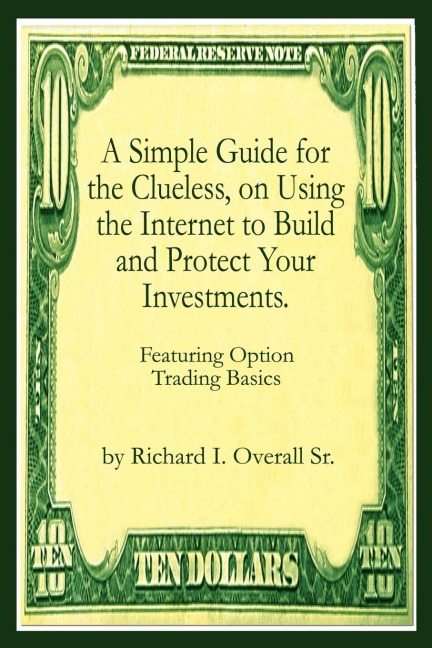 A Simple Guide for the Clueless, on Using the Internet to Build and Protect Your Investments.: What your Money manager, Broker, and Financial advisor wont tell you.