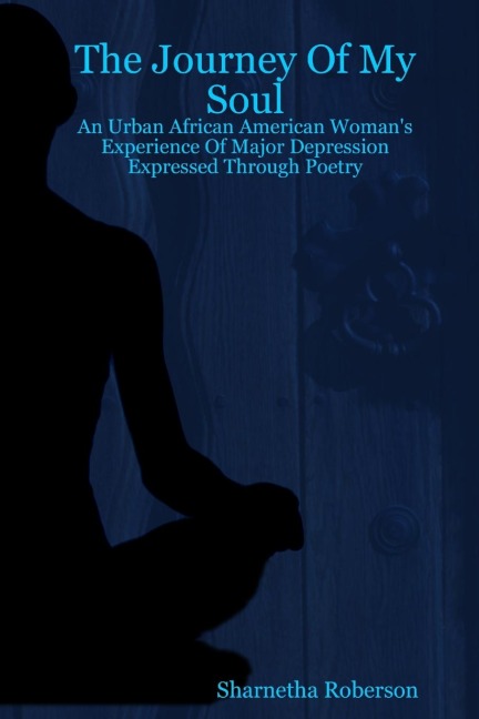 The Journey Of My Soul - An Urban African American Womans Experience Of Major Depression Expressed Through Poetry