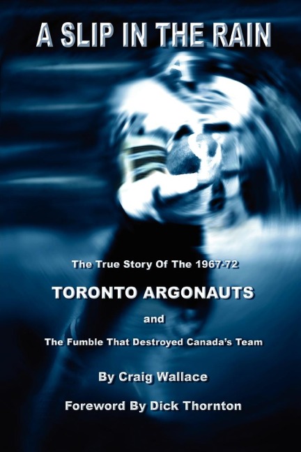 A Slip in the Rain, the True Story of the 1967-72 Toronto Argonauts and the Fumble That Killed Canadas Team