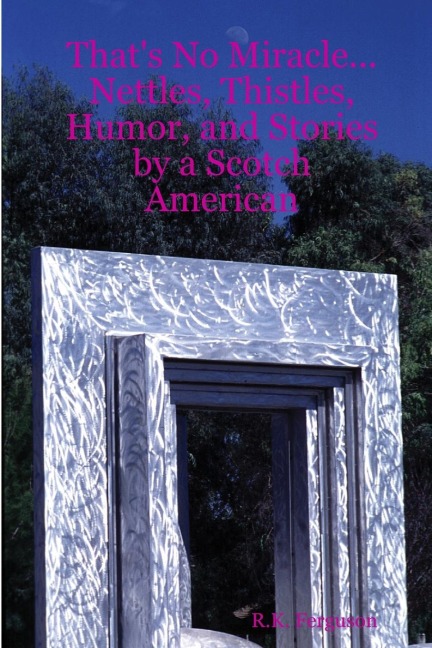Thats No Miracle...Nettles, Thistles, Humor, and Stories by a Scotch American