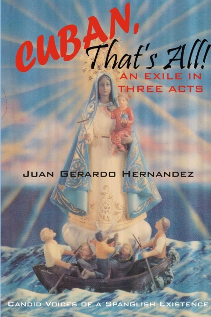 Cuban, Thats All! - An Exile In Three Acts - Candid Voices of a Spanglish Existence