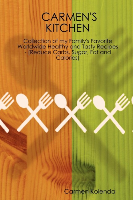 Carmens Kitchen - Collection of My Familys Favorite Worldwide Healthy and Tasty Recipes - (Reduce Carbs, Sugar, Fat and Calories)