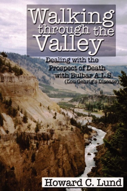 Walking Through the Valley - Dealing with the Prospects of Death with Bulbar A.L.S. (Lou Gehrigs Disease)