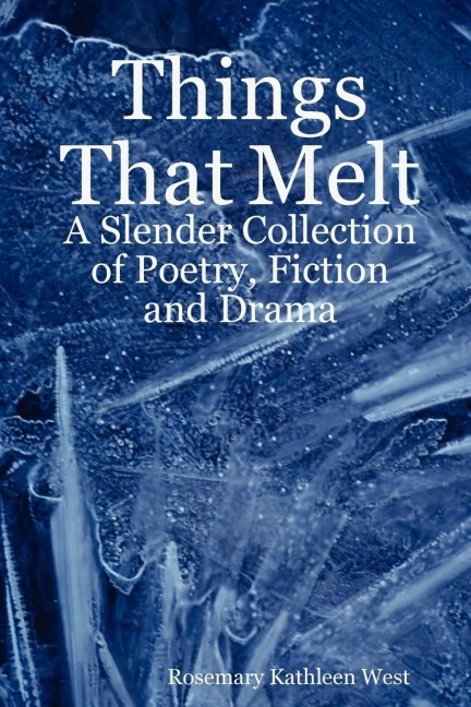 Things That Melt: A Slender Collection of Poetry, Fiction and Drama
