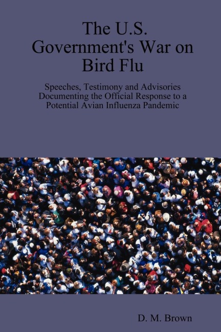 The U.S. Governments War on Bird Flu: Speeches, Testimony and Advisories Documenting the Official Response to a Potential Avian Influenza Pandemic