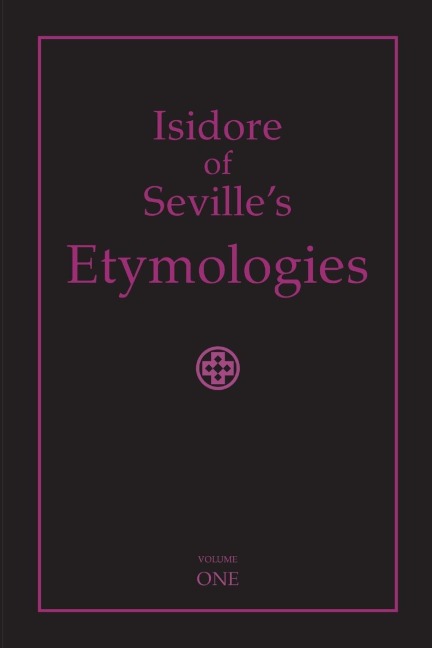 Isidore of Sevilles Etymologies: Complete English Translation, Volume I