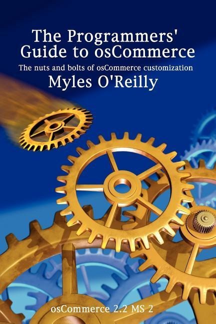 The Programmers' Guide to Oscommerce: The Nuts and Bolts of Oscommerce Customization