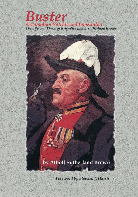 Buster: A Canadian Patriot and Imperialist - The Life and Times of Brigadier James Sutherland Brown.