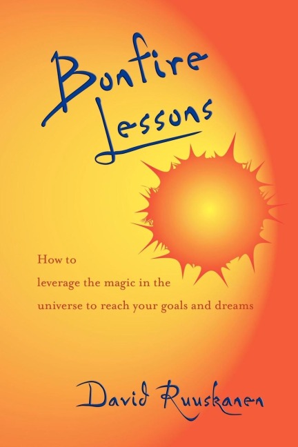 Bonfire Lessons: How to Leverage the Magic in the Universe to Reach Your Goals and Dreams