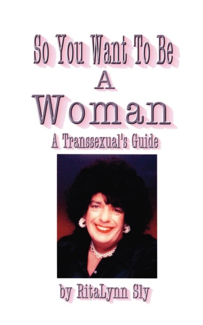 So You Want to Be a Woman: A Transsexualss Guide