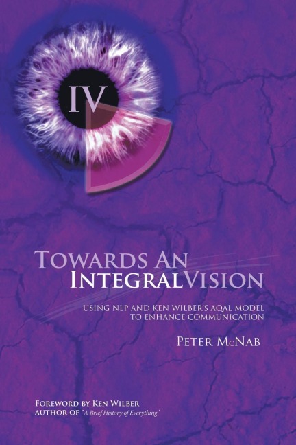 Towards an Integral Vision: Using Nlp & Ken Wilber's Aqal Model to Enhance Communication