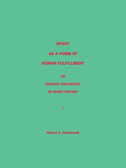 Sport as a Form of Human Fulfillment   an Organic Philosophy of Sport History Volume 1