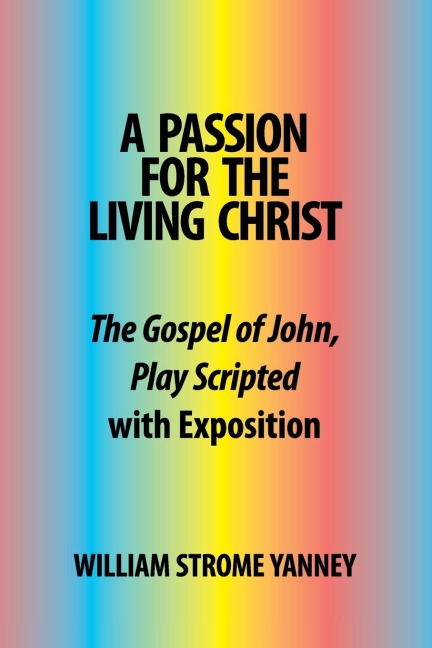 A Passion for the Living Christ: The Gospel of John, Play Scripted with Exposition