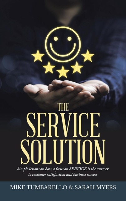 THE SERVICE SOLUTION: Simple lessons on how a focus on SERVICE is the answer to customer satisfaction and business success