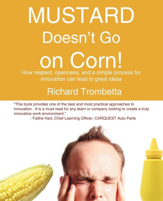 Mustard Doesnt Go on Corn!: How Respect, Openness, and a Simple Process for Innovation Can Lead to Great Ideas