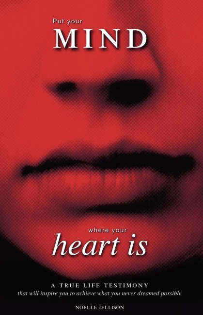 Put Your Mind Where Your Heart Is: A True Life Testimony