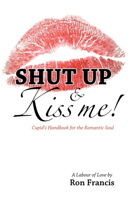 Shut Up & Kiss Me!: Cupids Handbook for the Romantic Soul