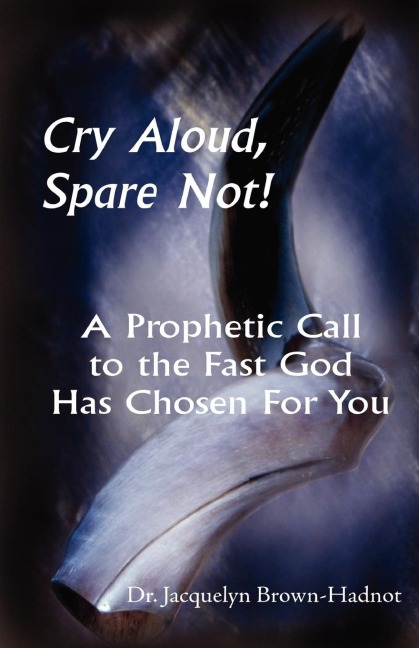 Cry Aloud, Spare Not!: A Prophetic Call to the Fast God Has Chosen for You