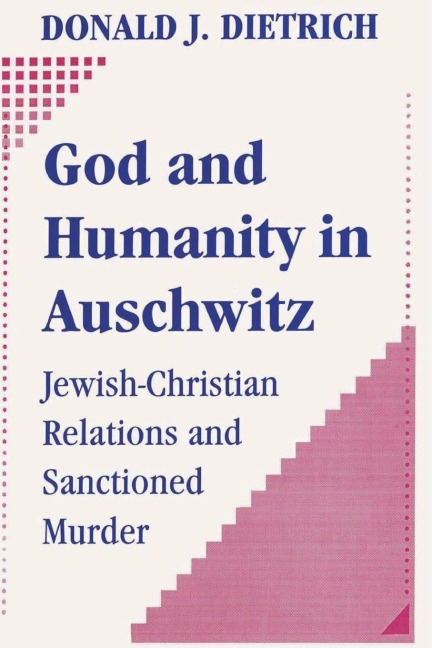 God and Humanity in Auschwitz: Jewish-Christian Relations and Sanctioned Murder