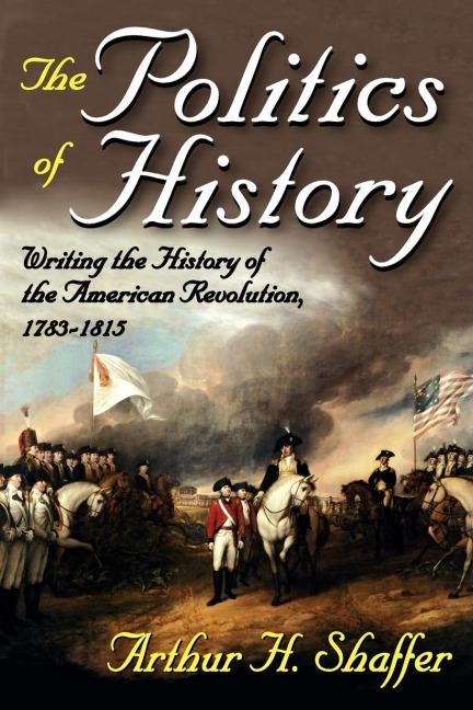 The Politics of History: Writing the History of the American Revolution, 1783-1815