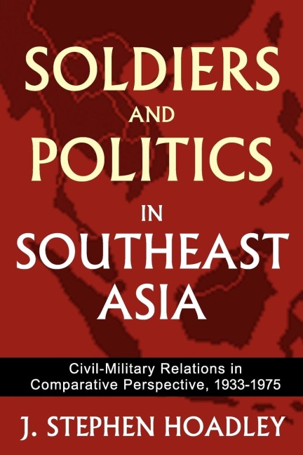 Soldiers and Politics in Southeast Asia: Civil-Military Relations in Comparative Perspective, 1933-1975