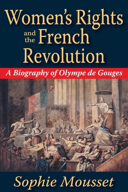 Womens Rights and the French Revolution: A Biography of Olympe De Gouges