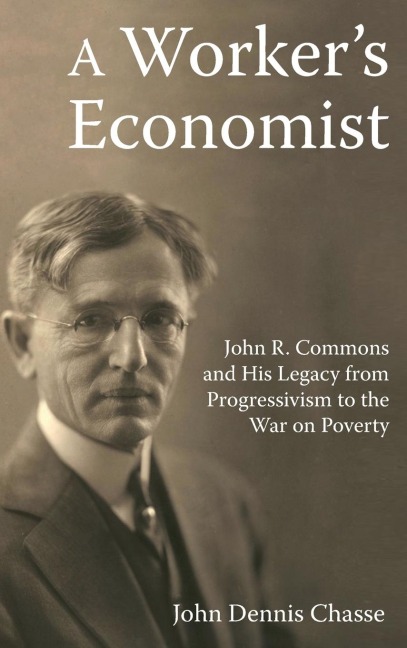 A Workers Economist: John R. Commons and His Legacy from Progressivism to the War on Poverty