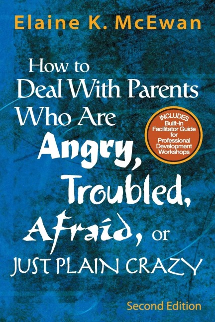 How to Deal with Parents Who Are Angry, Troubled, Afraid, or Just Plain Crazy
