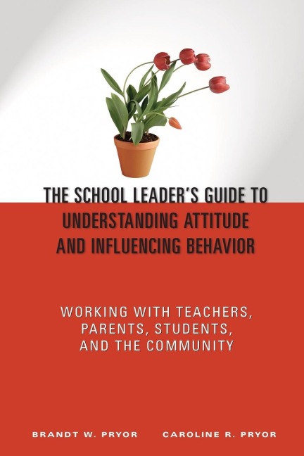 The School Leaders Guide to Understanding Attitude and Influencing Behavior: Working With Teachers, Parents, Students, and the Community