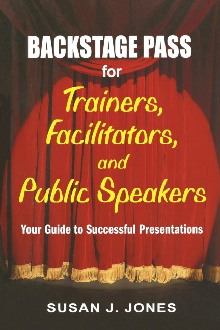 Backstage Pass for Trainers, Facilitators, and Public Speakers: Your Guide to Successful Presentations