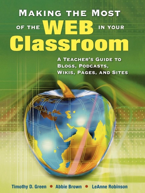 Making the Most of the Web in Your Classroom: A Teachers Guide to Blogs, Podcasts, Wikis, Pages, and Sites