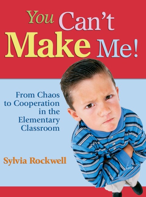 You Cant Make Me!: From Chaos to Cooperation in the Elementary Classroom