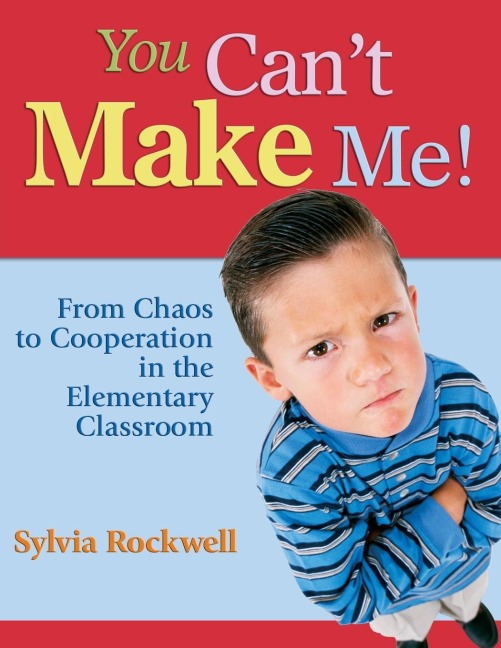 You Cant Make Me!: From Chaos to Cooperation in the Elementary Classroom