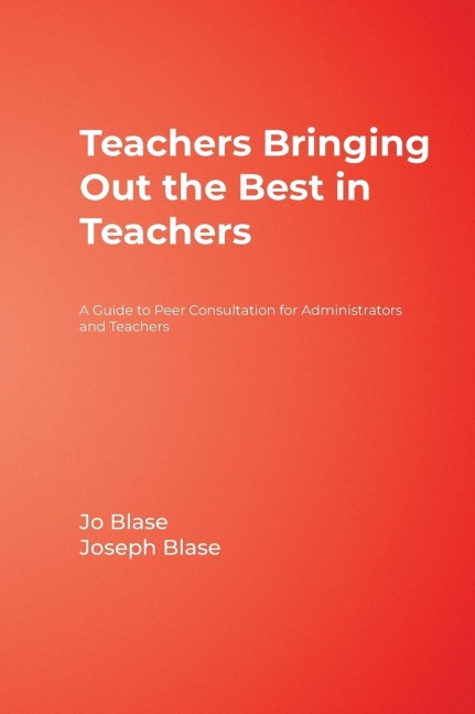 Teachers Bringing Out the Best in Teachers: A Guide to Peer Consultation for Administrators and Teachers