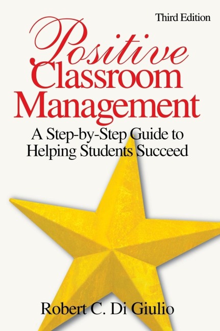 Positive Classroom Management: A Step-by-Step Guide to Helping Students Succeed