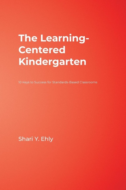 The Learning-Centered Kindergarten: 10 Keys to Success for Standards-Based Classrooms