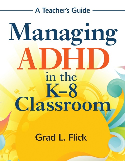 Managing ADHD in the K-8 Classroom: A Teachers Guide