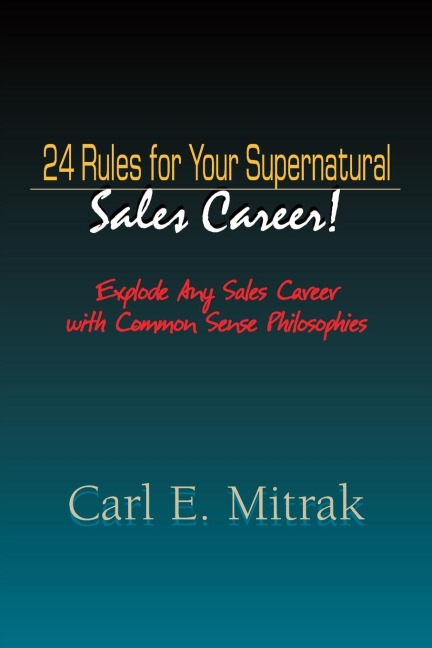 24 Rules for Your Supernatural Sales Career!: Explode Any Sales Career with Common Sense Philosophies