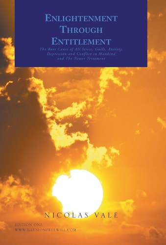 Enlightenment Through Entitlement The Root Cause of All Stress, Guilt, Anxiety, Depression and Conflict in Mankind and The Newer Testament