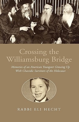 Crossing the Williamsburg Bridge Memories of an American Youngster Growing Up with Chassidic Survivors of the Holocaust