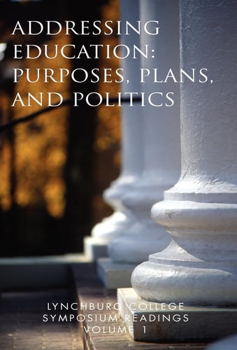 Lynchburg College Symposium Readings Volume 1 Addressing Education: Purposes, Plans, and Politics