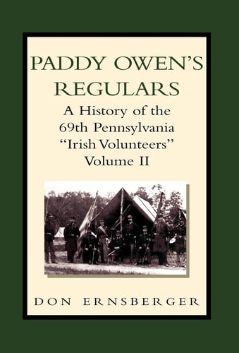 Paddy Owen's Regulars A History of the 69th Pennsylvania ''Irish Volunteers'', Volume II
